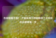 告别烟瘾不难！5个超实用小妙招助你三天轻松迈出健康之一步