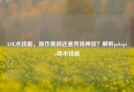 LOL水技能，操作黑洞还是秀场神技？解析pokopia吸水技能