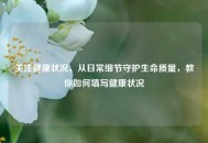关注健康状况，从日常细节守护生命质量，教你如何填写健康状况
