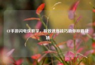 CF手游闪电侠教学，极致速度技巧助你称霸战场