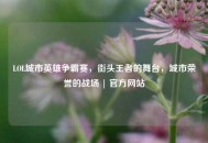 LOL城市英雄争霸赛，街头王者的舞台，城市荣誉的战场 | 官方网站
