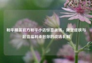 和平精英官方和平小店惊喜返场，限定皮肤与超值福利承包你的战场衣橱