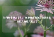 如何取个好名字？5个核心维度帮你打造微信上独特又有意义的名字
