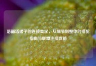 洛丽塔裙子的连接美学，从细节到整体的搭配指南与联盟连接攻略