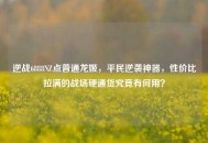 逆战6888NZ点普通龙姬，平民逆袭神器，性价比拉满的战场硬通货究竟有何用？