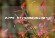 逆战文字，枪火之外的精神符号及设置 *** 