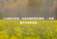 LOL皮肤半价吧，玩家必藏的省钱基地，一手掌握半价皮肤信息