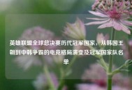 英雄联盟全球总决赛历代冠军国家，从韩国王朝到中韩争霸的电竞格局演变及冠军国家队名单