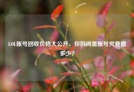 LOL账号回收价格大公开，你的闲置账号究竟值多少？