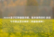 2024LOL皇子打野最新攻略，版本强势回归 连招与节奏运营全解析（附最新视频）