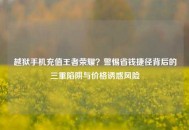 越狱手机充值王者荣耀？警惕省钱捷径背后的三重陷阱与价格诱惑风险