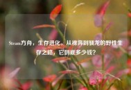 Steam方舟，生存进化，从裸奔到驯龙的野性生存之路，它到底多少钱？