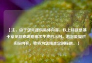 （注，由于您未提供具体内容，以上标题是基于常见游戏攻略需求生成的示例。若您能提供实际内容，我将为您精准定制标题。）