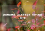 逆战夏娃眼镜，战场视野革新者，时尚与科技的碰撞