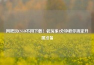 网吧玩CSGO不用下载！老玩家3分钟教你搞定开黑准备