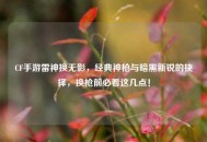 CF手游雷神换无影，经典神枪与暗黑新锐的抉择，换枪前必看这几点！