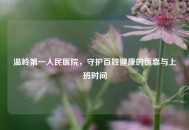 温岭之一人民医院，守护百姓健康的医靠与上班时间