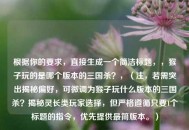 根据你的要求，直接生成一个简洁标题，，猴子玩的是哪个版本的三国杀？，（注，若需突出揭秘偏好，可微调为猴子玩什么版本的三国杀？揭秘灵长类玩家选择，但严格遵循只要1个标题的指令，优先提供最简版本。）