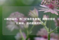 CF限时福利，热门女角色免费领！简单任务轻松解锁，活动是真的吗？