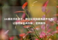 LOL腾讯手机助手，峡谷玩家的随身战术宝典，让游戏体验再升级 | 官网推荐
