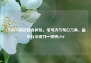 7天科学高效瘦身体验，附可执行每日方案，最快 *** 助力一周瘦20斤