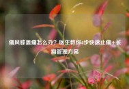 痛风膝盖痛怎么办？医生教你4步快速止痛+长期管理方案