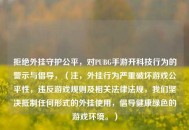 拒绝外挂守护公平，对PUBG手游开科技行为的警示与倡导，（注，外挂行为严重破坏游戏公平性，违反游戏规则及相关法律法规，我们坚决***任何形式的外挂使用，倡导健康绿色的游戏环境。）