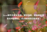 Steam硬件注册全指南，激活流程、权益解析及常见问题解答（含注册列表位置查询）