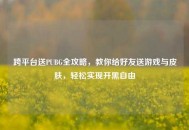 跨平台送PUBG全攻略，教你给好友送游戏与皮肤，轻松实现开黑自由
