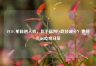 PUBG单排遇人机，新手福利VS竞技减分？我的荒诞吃鸡日常