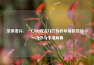 坚果麦片，一口唤醒活力的营养早餐新选择——功效与作用解析