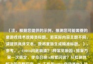 （注，根据您提供的示例，推测您可能需要的是游戏技术故障类标题。若实际内容主题不同，请提供具体文本，我将重新生成精准标题。），参考，，COD16闪退崩溃？5种常见原因+修复方案一次搞定，使命召唤16频繁闪退？从检测到解决的完整指南，PC/主机版COD16自动退出？针对性排查5大问题根源，（请补充您的实际内容，我将为您定制最匹配的标题）