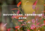 狙击与守护的双生羁绊，王者荣耀百里兄弟的宿命对决