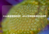 PUBG画面模糊别慌！3步让你找回高清战场视野