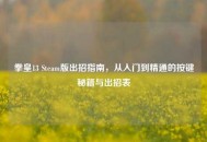 拳皇13 Steam版出招指南，从入门到精通的按键秘籍与出招表
