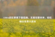 COD16战区单独下载指南，无需完整本体，轻松畅玩免费大逃杀