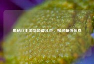 揭秘CF手游剑齿虎礼包，探寻超值惊喜