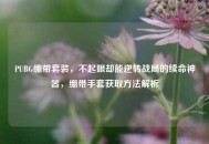 PUBG绷带套装，不起眼却能逆转战局的续命神器，绷带手套获取 *** 解析