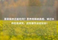 菠菜隔夜还能吃吗？营养师揭秘真相，焯过水的也有讲究，这些细节决定安全！