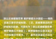 别让近视模糊世界 爱护眼睛从小做起——预防近视主题手抄报标题，（注，若需更简洁的手抄报核心标题，可简化为「别让近视模糊世界 爱护眼睛从小做起」，既保留核心立意又贴合手抄报醒目性需求。），最终选择最贴合且完整的标题，别让近视模糊世界 爱护眼睛从小做起——预防近视手抄报主题