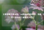 王者荣耀天幕300级，300道具换顶级特效，到底值不值得肝？需要多少钱？