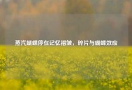 蒸汽蝴蝶停在记忆褶皱，碎片与蝴蝶效应