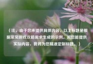 （注，由于您未提供具体内容，以上标题是根据常见游戏攻略需求生成的示例。若您能提供实际内容，我将为您精准定制标题。）