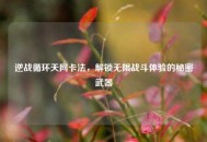 逆战循环天网卡法，解锁无限战斗体验的秘密武器