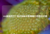 LOL最废的刀？别让刻板印象掩盖它的独特价值