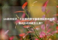 LOL助攻经济，不起眼的数字藏着团队胜利密码，助攻的钱到底怎么算？