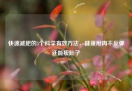 快速减肥的5个科学有效 *** ，健康甩肉不反弹还能瘦肚子