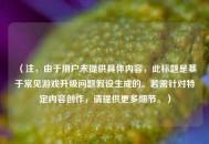 （注，由于用户未提供具体内容，此标题是基于常见游戏升级问题假设生成的。若需针对特定内容创作，请提供更多细节。）
