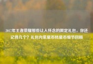 2017年王者荣耀那些让人怀念的限定礼包，你还记得几个？礼包内紫星币转星币细节回顾