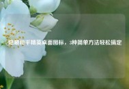 隐藏和平精英桌面图标，3种简单 *** 轻松搞定